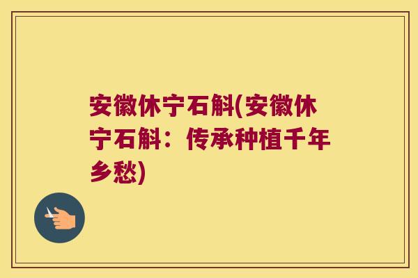 安徽休宁石斛(安徽休宁石斛：传承种植千年乡愁)