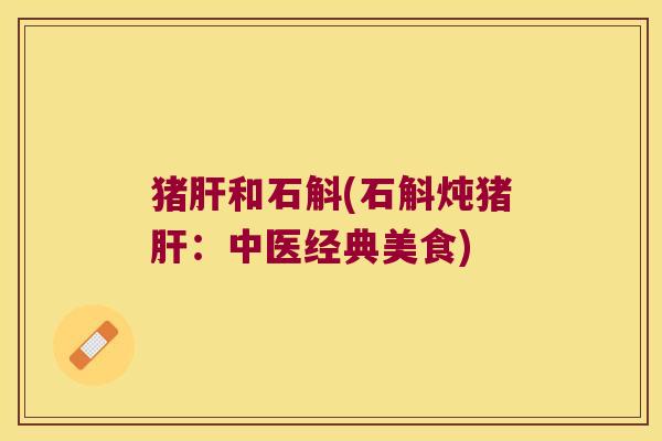 猪和石斛(石斛炖猪：中医经典美食)