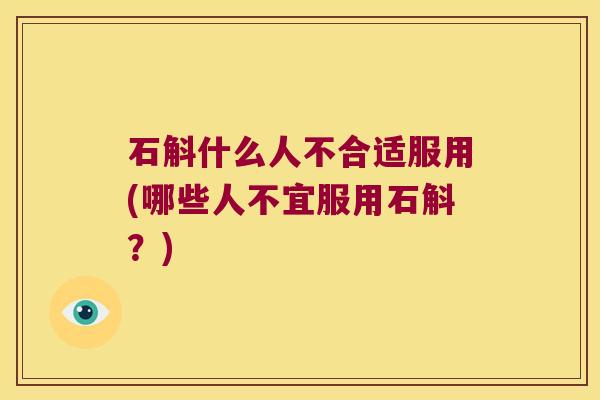石斛什么人不合适服用(哪些人不宜服用石斛？)