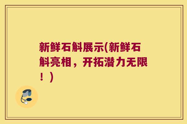新鲜石斛展示(新鲜石斛亮相，开拓潜力无限！)