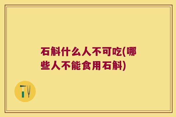 石斛什么人不可吃(哪些人不能食用石斛)