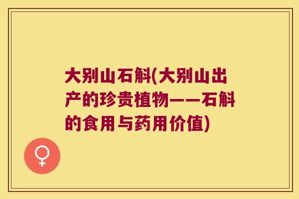 大别山石斛(大别山出产的珍贵植物——石斛的食用与药用价值)