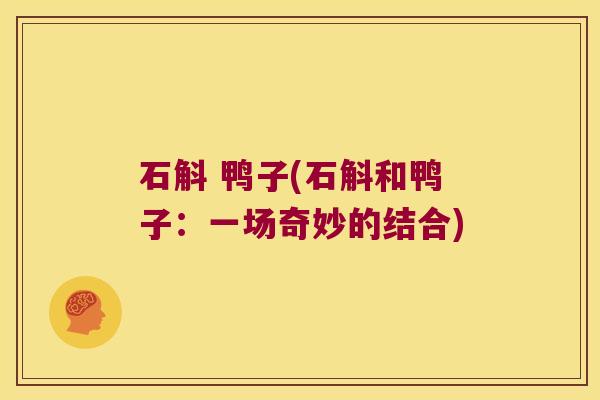 石斛 鸭子(石斛和鸭子：一场奇妙的结合)