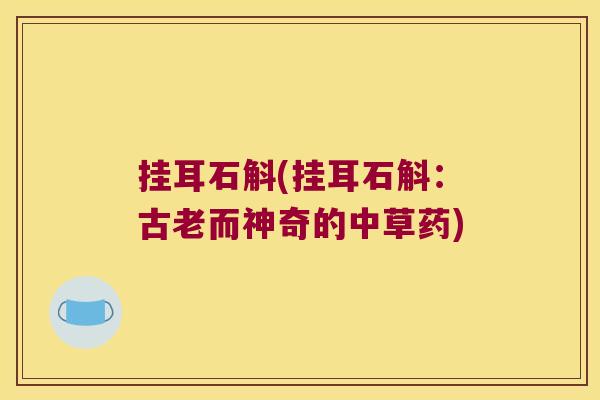 挂耳石斛(挂耳石斛：古老而神奇的中草药)