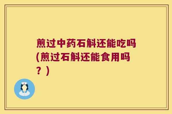 煎过石斛还能吃吗(煎过石斛还能食用吗？)