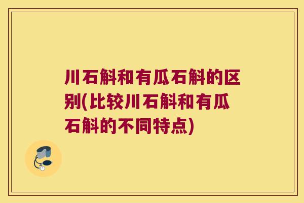川石斛和有瓜石斛的区别(比较川石斛和有瓜石斛的不同特点)
