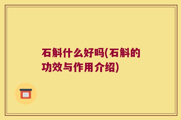 石斛什么好吗(石斛的功效与作用介绍)