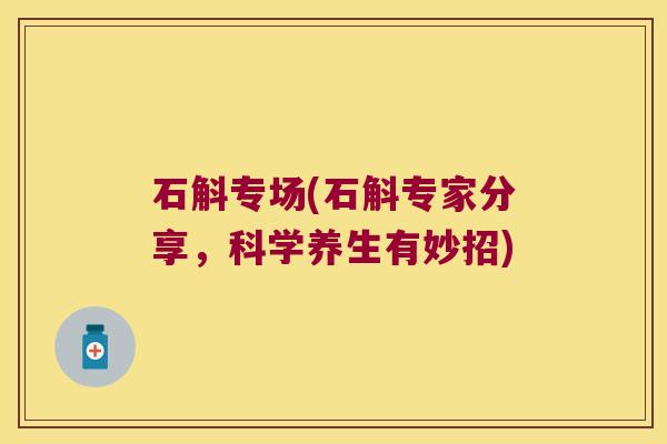 石斛专场(石斛专家分享，科学养生有妙招)