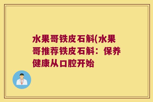 水果哥铁皮石斛(水果哥推荐铁皮石斛：保养健康从口腔开始