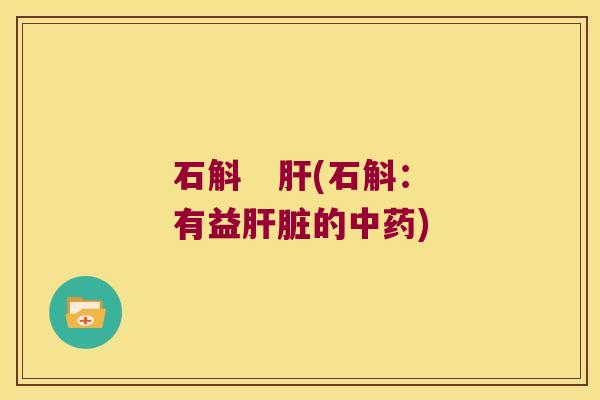石斛   肝(石斛：有益肝脏的中药)
