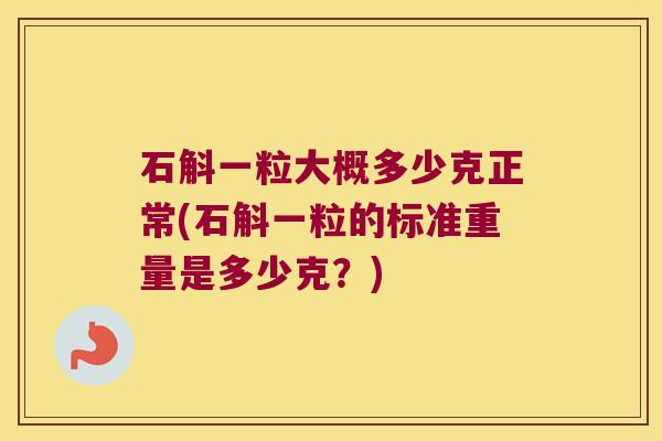 石斛一粒大概多少克正常(石斛一粒的标准重量是多少克？)