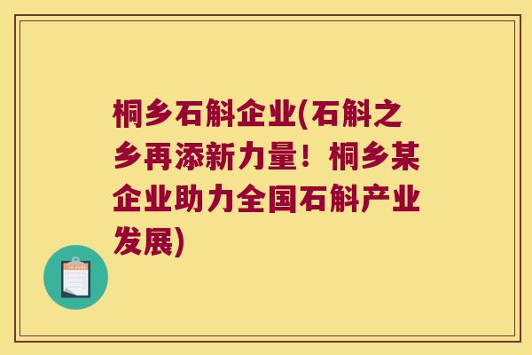 桐乡石斛企业(石斛之乡再添新力量！桐乡某企业助力全国石斛产业发展)