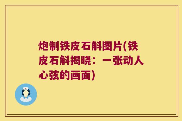 炮制铁皮石斛图片(铁皮石斛揭晓：一张动人心弦的画面)
