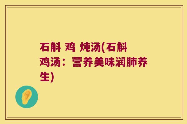石斛 鸡 炖汤(石斛鸡汤：营养美味润养生)