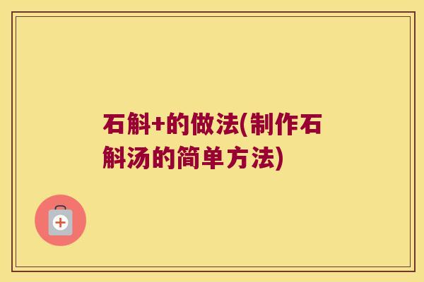 石斛+的做法(制作石斛汤的简单方法)