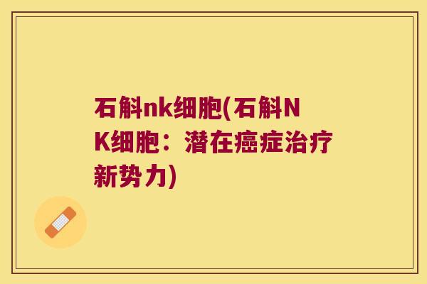 石斛nk细胞(石斛NK细胞：潜在症新势力)