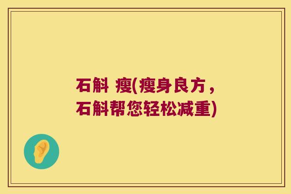 石斛 瘦(瘦身良方，石斛帮您轻松减重)
