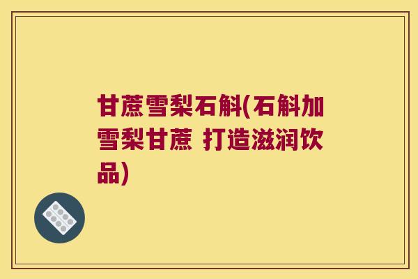 甘蔗雪梨石斛(石斛加雪梨甘蔗 打造滋润饮品)