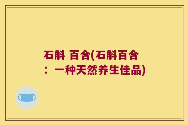 石斛 百合(石斛百合：一种天然养生佳品)