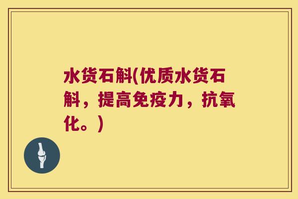 水货石斛(优质水货石斛，提高力，。)