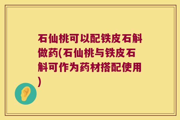 石仙桃可以配铁皮石斛做药(石仙桃与铁皮石斛可作为药材搭配使用)