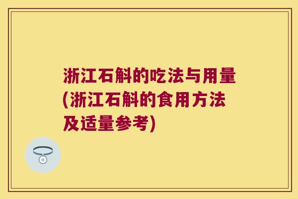 浙江石斛的吃法与用量(浙江石斛的食用方法及适量参考)