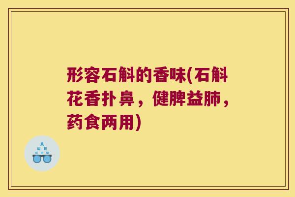 形容石斛的香味(石斛花香扑鼻，健脾益肺，药食两用)