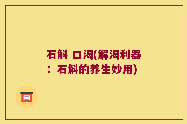石斛 口渴(解渴利器：石斛的养生妙用)
