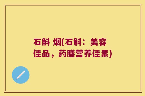 石斛 烟(石斛：美容佳品，药膳营养佳素)
