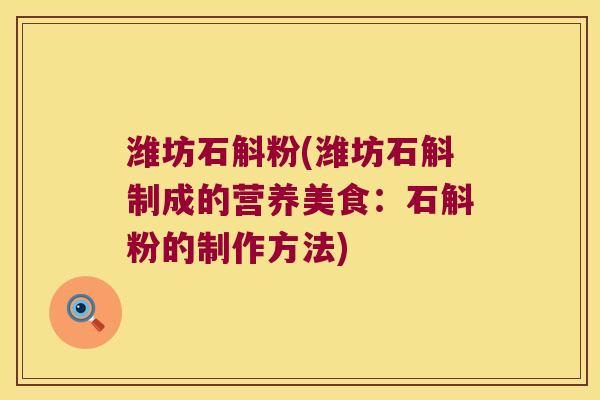 潍坊石斛粉(潍坊石斛制成的营养美食：石斛粉的制作方法)