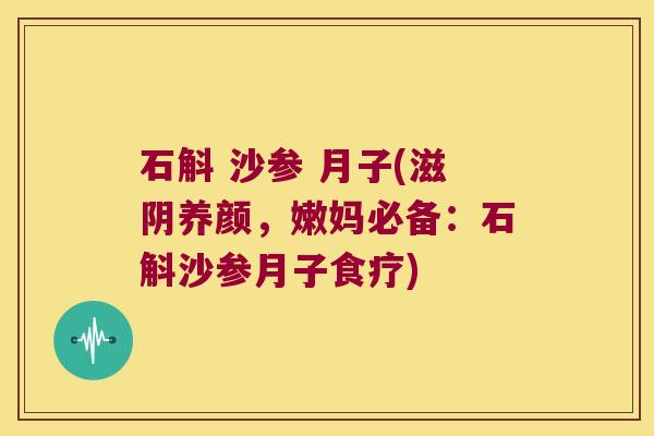 石斛 沙参 月子(滋阴养颜，嫩妈必备：石斛沙参月子食疗)
