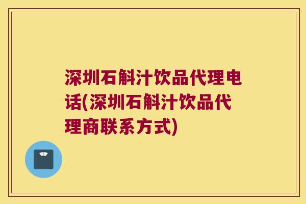 深圳石斛汁饮品代理电话(深圳石斛汁饮品代理商联系方式)