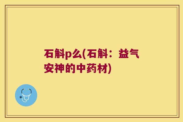 石斛p么(石斛：益气安神的材)