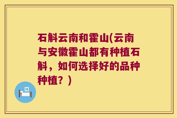 石斛云南和霍山(云南与安徽霍山都有种植石斛，如何选择好的品种种植？)