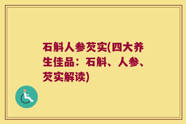 石斛人参芡实(四大养生佳品：石斛、人参、芡实解读)