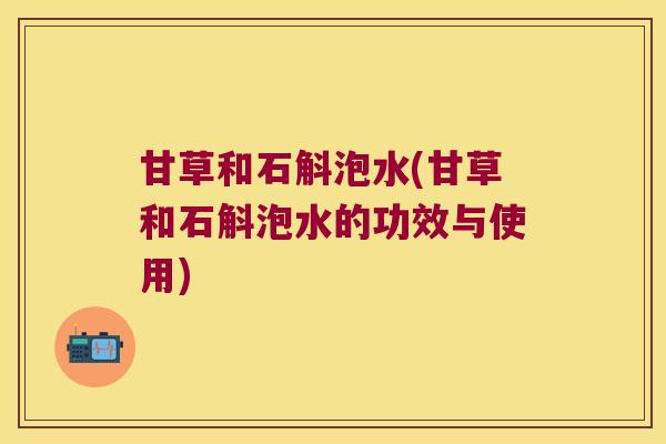 甘草和石斛泡水(甘草和石斛泡水的功效与使用)