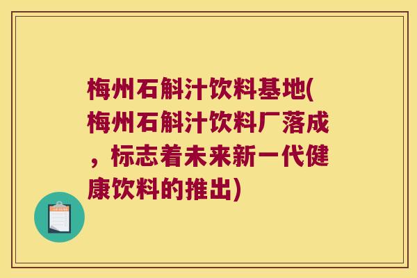 梅州石斛汁饮料基地(梅州石斛汁饮料厂落成，标志着未来新一代健康饮料的推出)