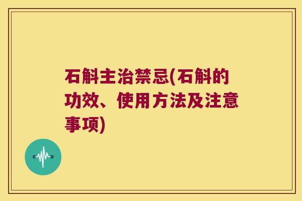 石斛主治禁忌(石斛的功效、使用方法及注意事项)