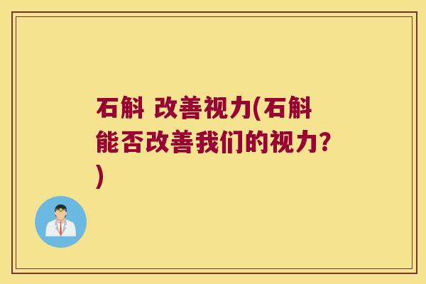 石斛 改善视力(石斛能否改善我们的视力？)