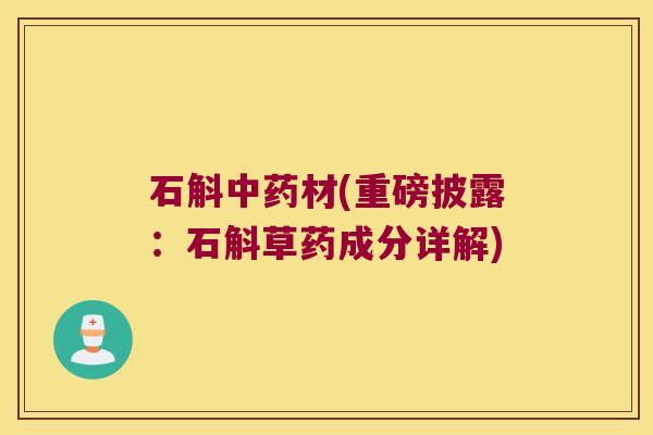 石斛材(重磅披露：石斛草药成分详解)