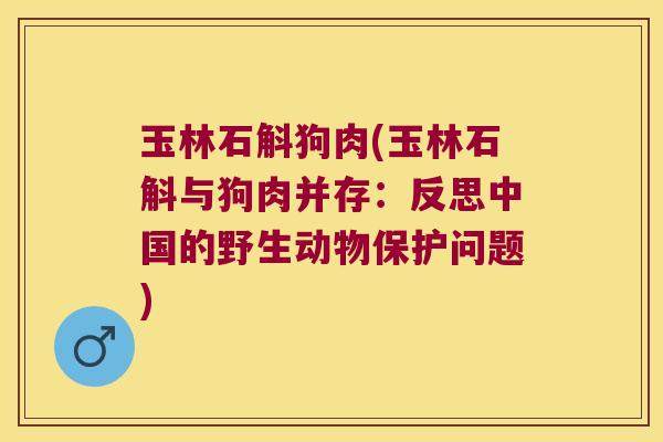玉林石斛狗肉(玉林石斛与狗肉并存：反思中国的野生动物保护问题)