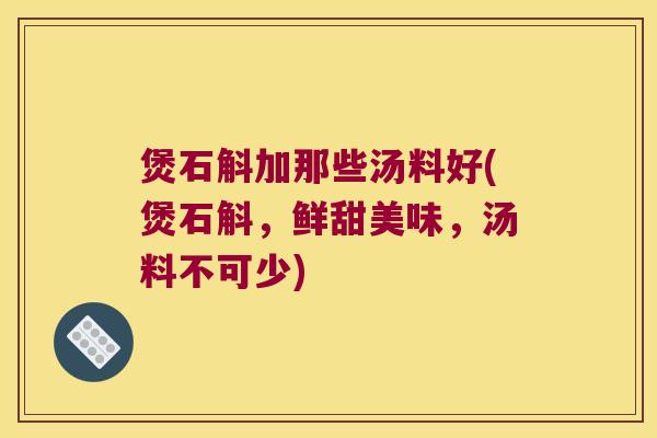 煲石斛加那些汤料好(煲石斛，鲜甜美味，汤料不可少)