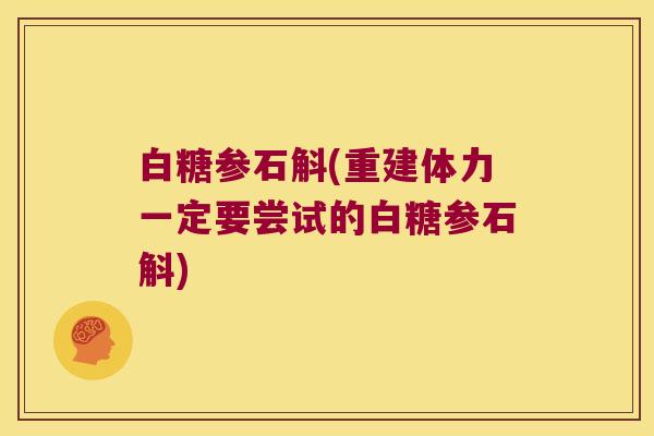白糖参石斛(重建体力一定要尝试的白糖参石斛)