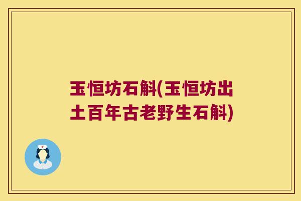 玉恒坊石斛(玉恒坊出土百年古老野生石斛)