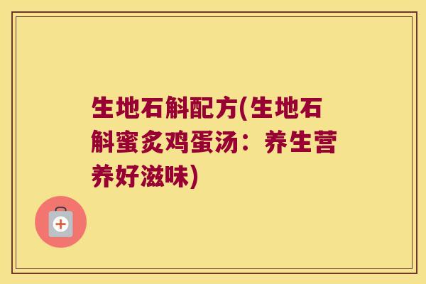 生地石斛配方(生地石斛蜜炙鸡蛋汤：养生营养好滋味)