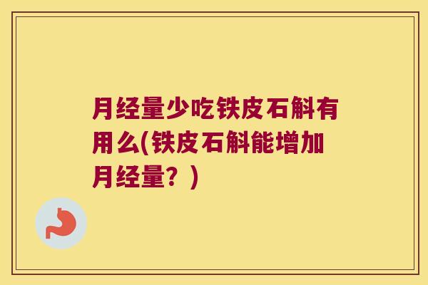 月经量少吃铁皮石斛有用么(铁皮石斛能增加月经量？)