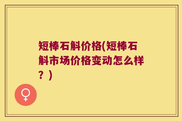 短棒石斛价格(短棒石斛市场价格变动怎么样？)