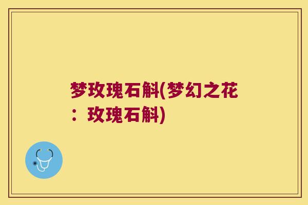 梦玫瑰石斛(梦幻之花：玫瑰石斛)