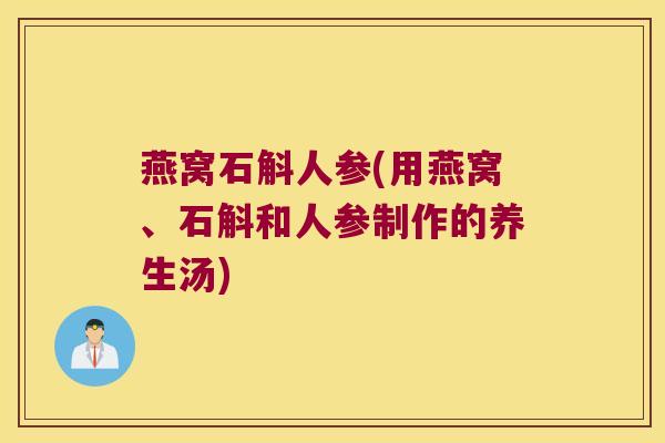 燕窝石斛人参(用燕窝、石斛和人参制作的养生汤)