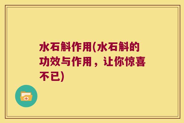 水石斛作用(水石斛的功效与作用，让你惊喜不已)